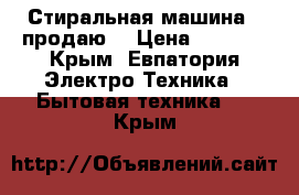 Стиральная машина  (продаю) › Цена ­ 5 000 - Крым, Евпатория Электро-Техника » Бытовая техника   . Крым